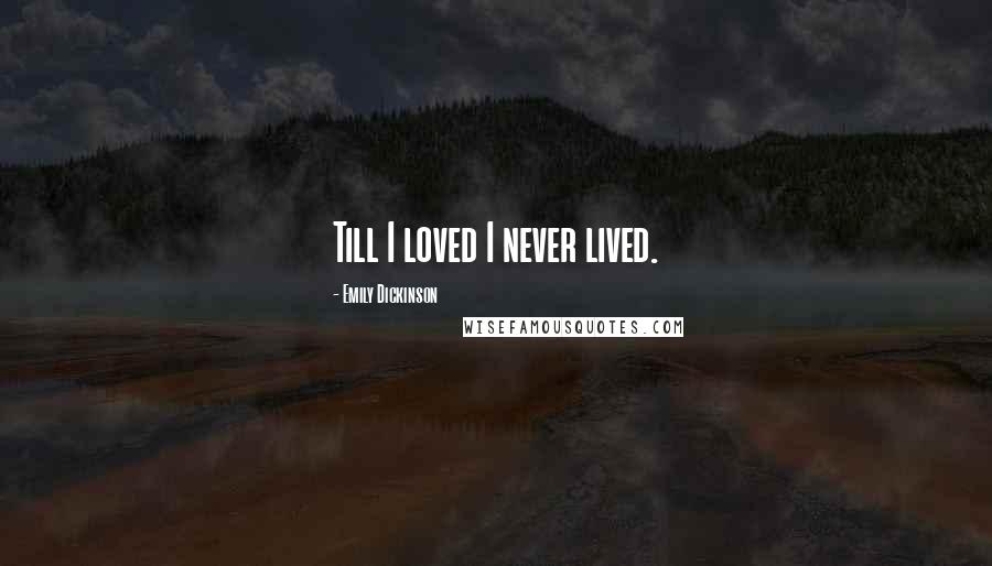 Emily Dickinson Quotes: Till I loved I never lived.