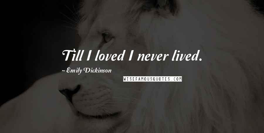 Emily Dickinson Quotes: Till I loved I never lived.