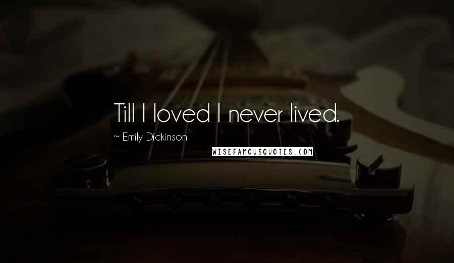 Emily Dickinson Quotes: Till I loved I never lived.