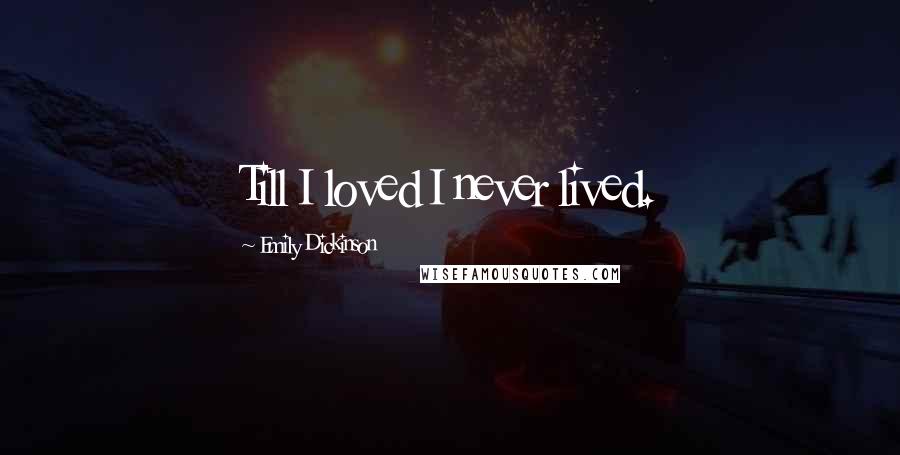 Emily Dickinson Quotes: Till I loved I never lived.