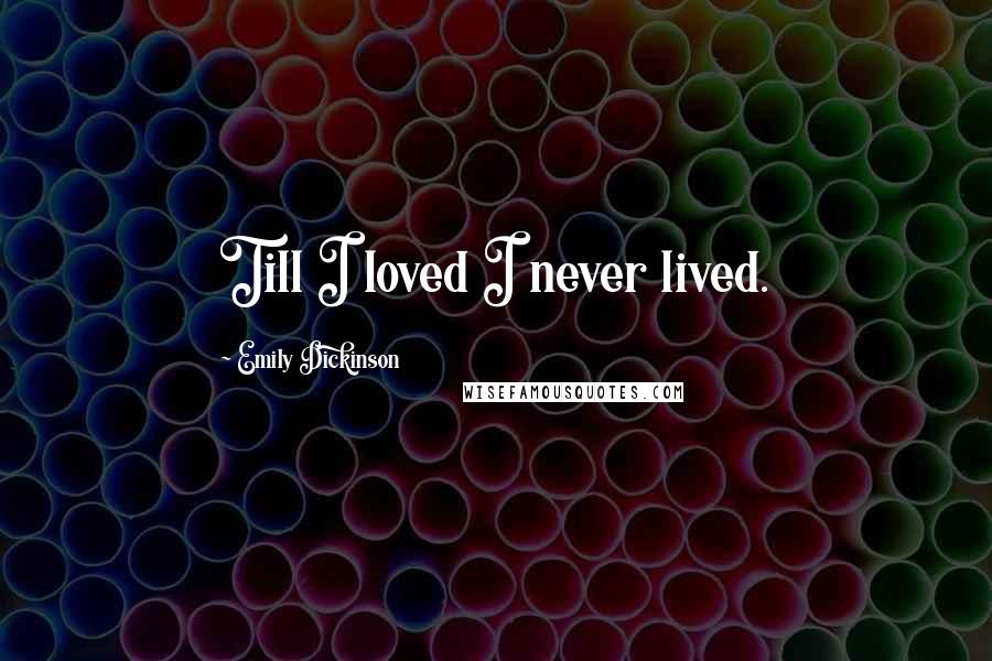 Emily Dickinson Quotes: Till I loved I never lived.