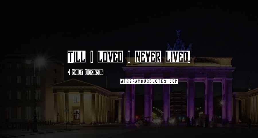 Emily Dickinson Quotes: Till I loved I never lived.