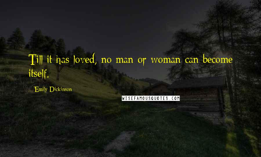 Emily Dickinson Quotes: Till it has loved, no man or woman can become itself.