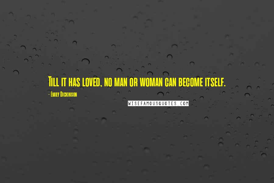 Emily Dickinson Quotes: Till it has loved, no man or woman can become itself.