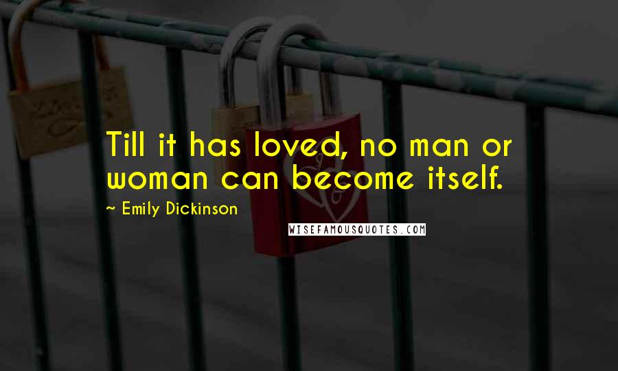 Emily Dickinson Quotes: Till it has loved, no man or woman can become itself.