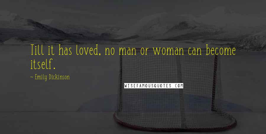 Emily Dickinson Quotes: Till it has loved, no man or woman can become itself.