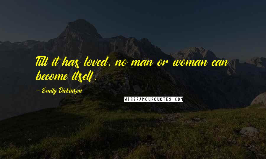Emily Dickinson Quotes: Till it has loved, no man or woman can become itself.