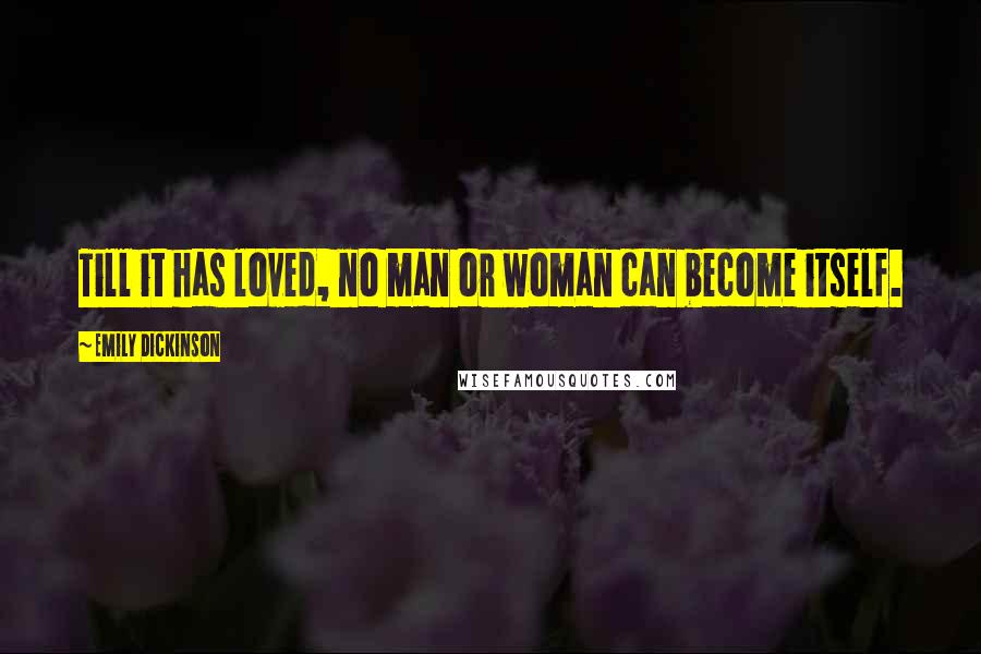Emily Dickinson Quotes: Till it has loved, no man or woman can become itself.