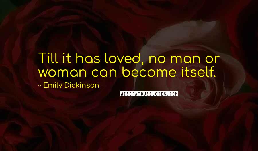 Emily Dickinson Quotes: Till it has loved, no man or woman can become itself.