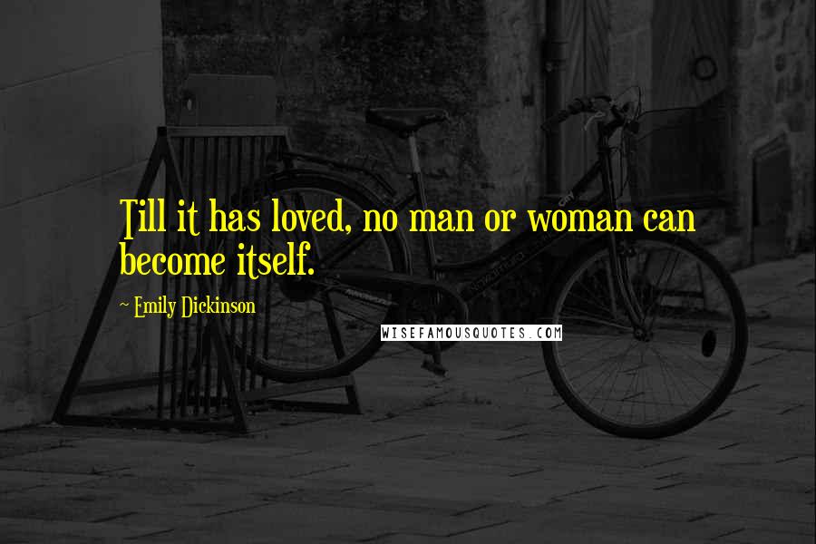 Emily Dickinson Quotes: Till it has loved, no man or woman can become itself.