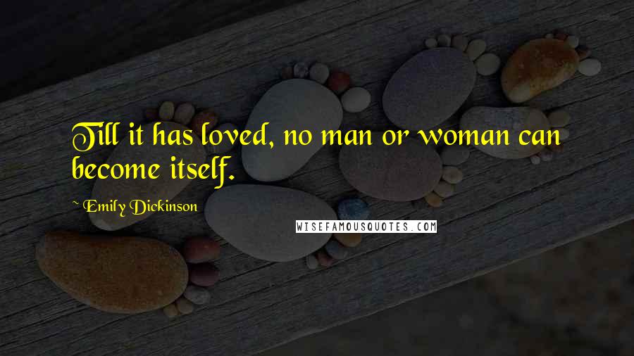 Emily Dickinson Quotes: Till it has loved, no man or woman can become itself.