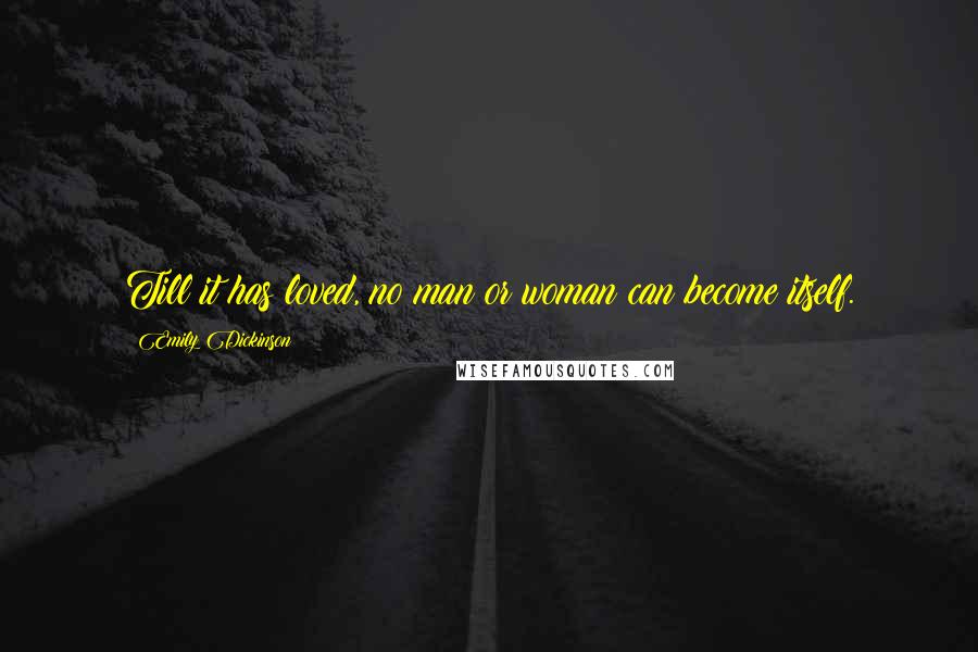 Emily Dickinson Quotes: Till it has loved, no man or woman can become itself.