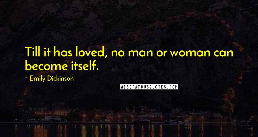 Emily Dickinson Quotes: Till it has loved, no man or woman can become itself.