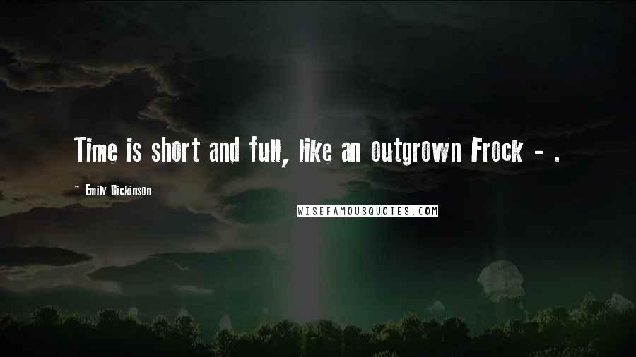 Emily Dickinson Quotes: Time is short and full, like an outgrown Frock - .