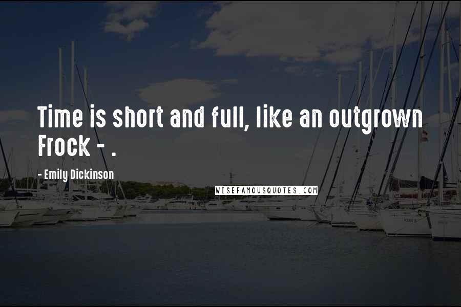 Emily Dickinson Quotes: Time is short and full, like an outgrown Frock - .