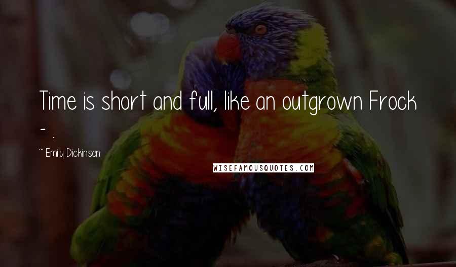 Emily Dickinson Quotes: Time is short and full, like an outgrown Frock - .