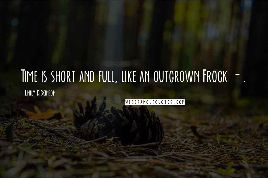Emily Dickinson Quotes: Time is short and full, like an outgrown Frock - .