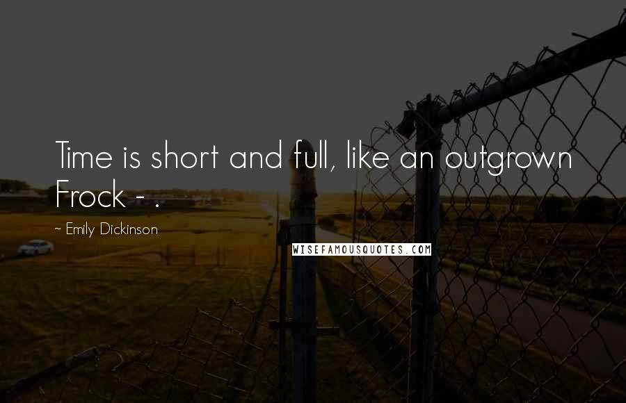 Emily Dickinson Quotes: Time is short and full, like an outgrown Frock - .