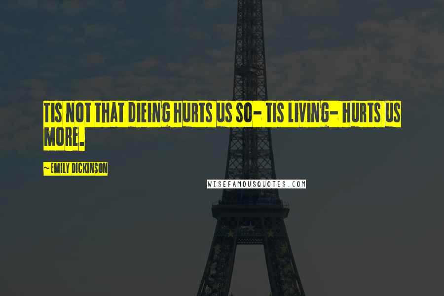 Emily Dickinson Quotes: Tis not that dieing hurts us so- tis living- hurts us more.