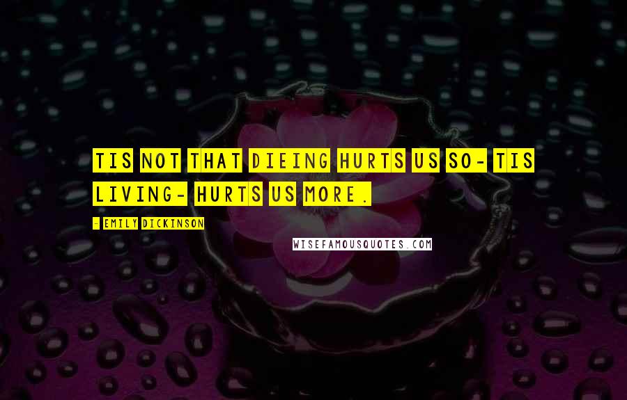 Emily Dickinson Quotes: Tis not that dieing hurts us so- tis living- hurts us more.