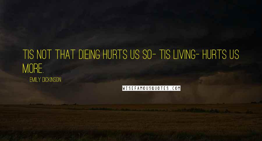 Emily Dickinson Quotes: Tis not that dieing hurts us so- tis living- hurts us more.