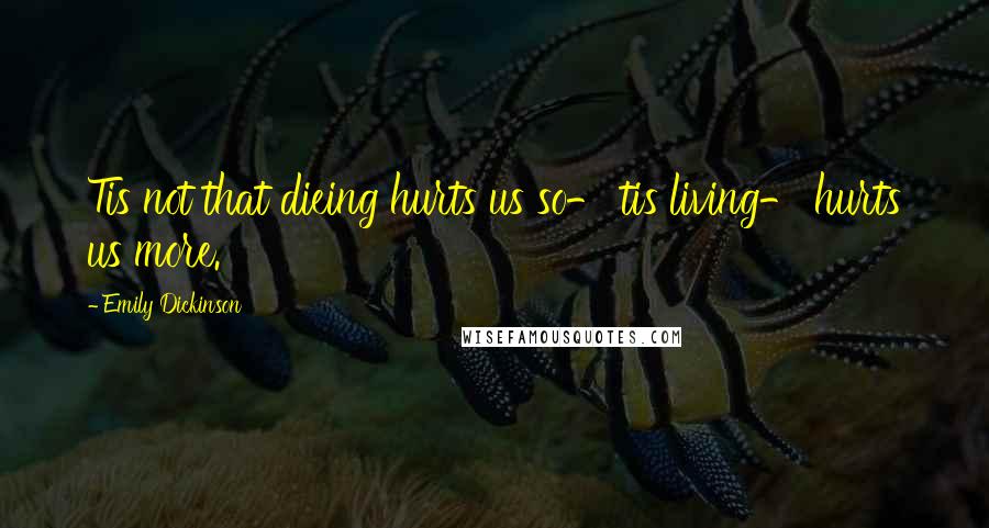 Emily Dickinson Quotes: Tis not that dieing hurts us so- tis living- hurts us more.