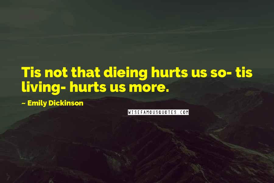 Emily Dickinson Quotes: Tis not that dieing hurts us so- tis living- hurts us more.