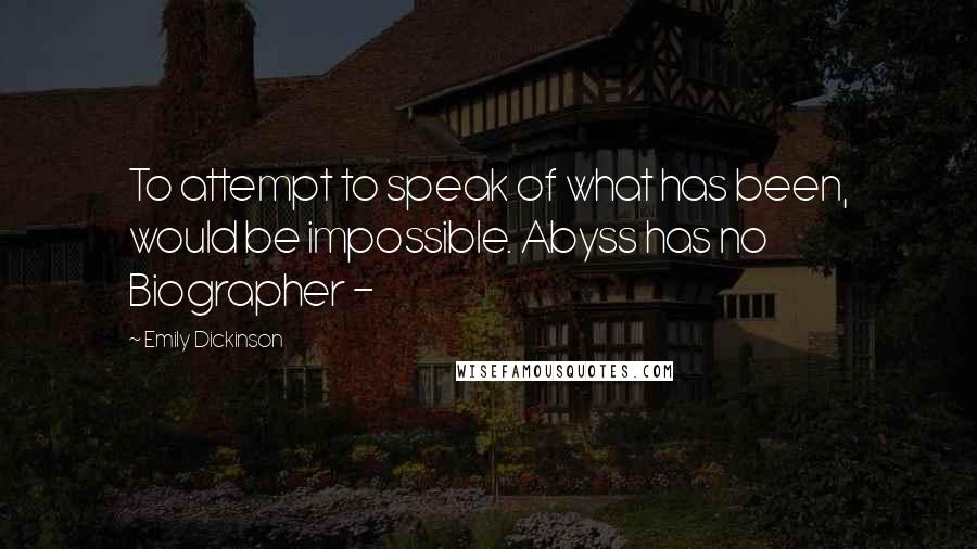 Emily Dickinson Quotes: To attempt to speak of what has been, would be impossible. Abyss has no Biographer -