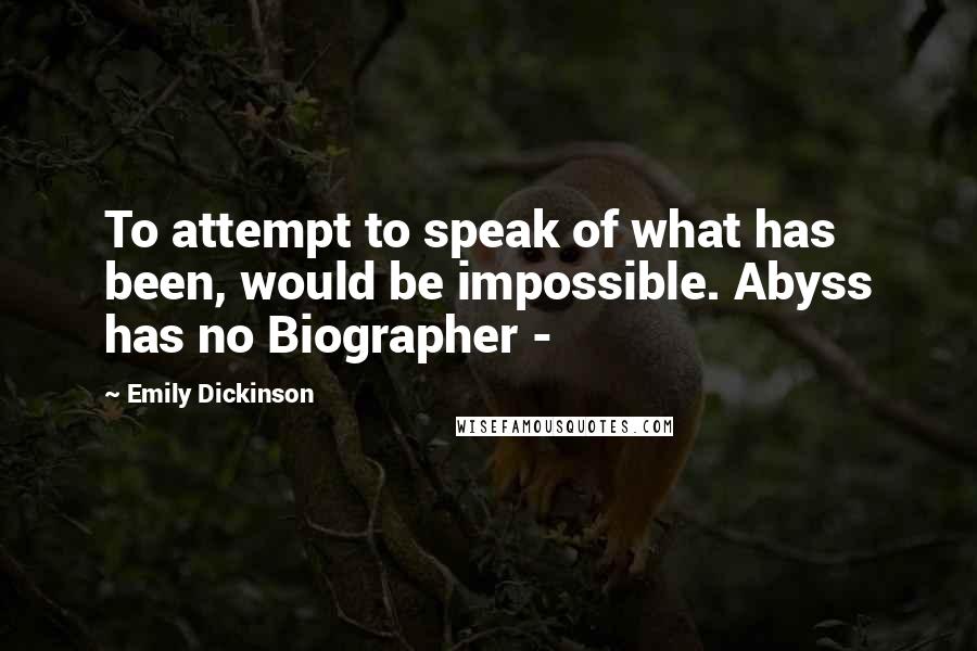 Emily Dickinson Quotes: To attempt to speak of what has been, would be impossible. Abyss has no Biographer -