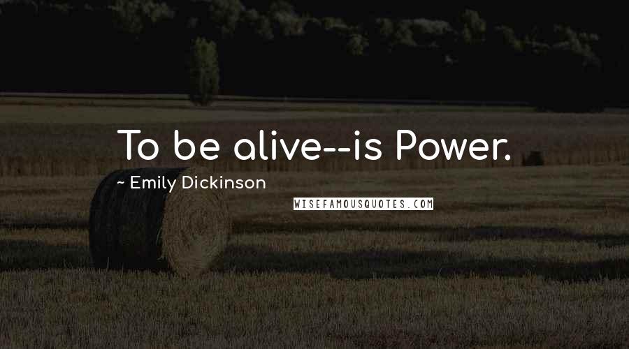 Emily Dickinson Quotes: To be alive--is Power.