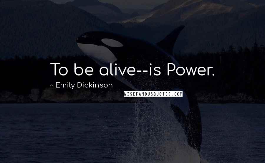 Emily Dickinson Quotes: To be alive--is Power.