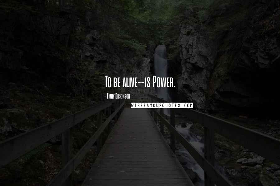 Emily Dickinson Quotes: To be alive--is Power.