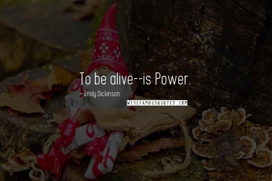 Emily Dickinson Quotes: To be alive--is Power.