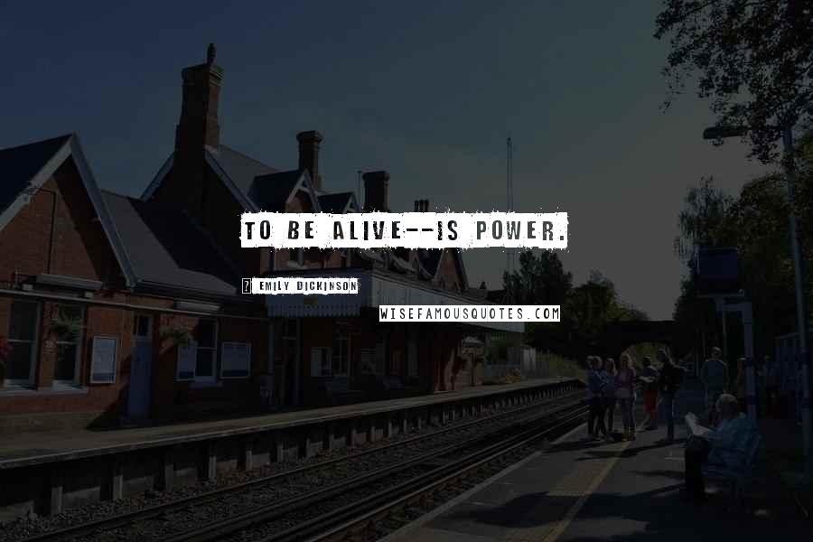Emily Dickinson Quotes: To be alive--is Power.