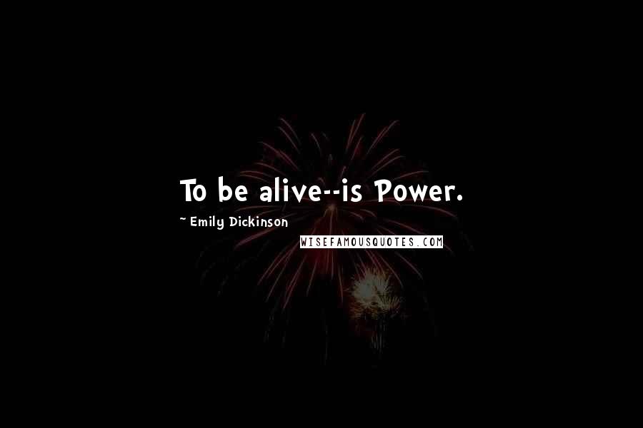 Emily Dickinson Quotes: To be alive--is Power.
