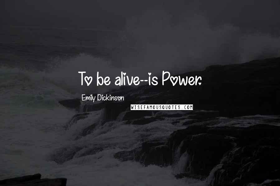 Emily Dickinson Quotes: To be alive--is Power.
