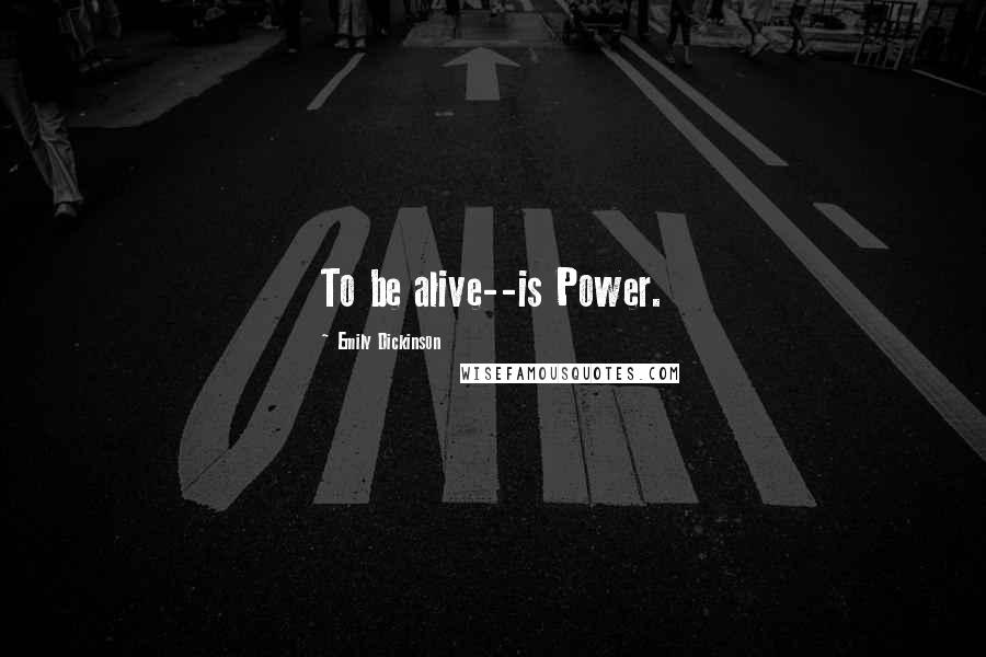 Emily Dickinson Quotes: To be alive--is Power.