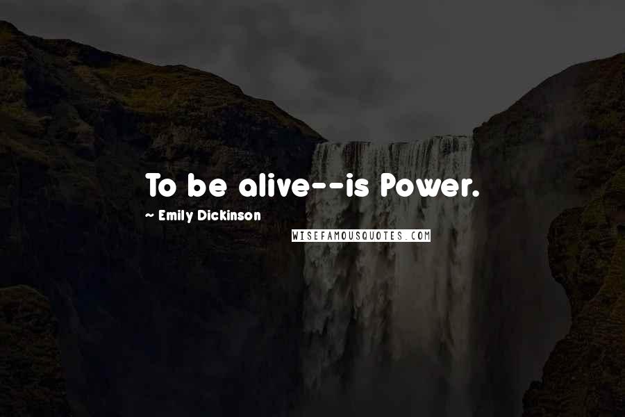 Emily Dickinson Quotes: To be alive--is Power.