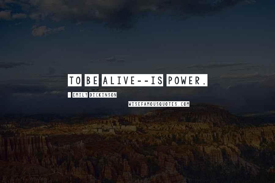 Emily Dickinson Quotes: To be alive--is Power.