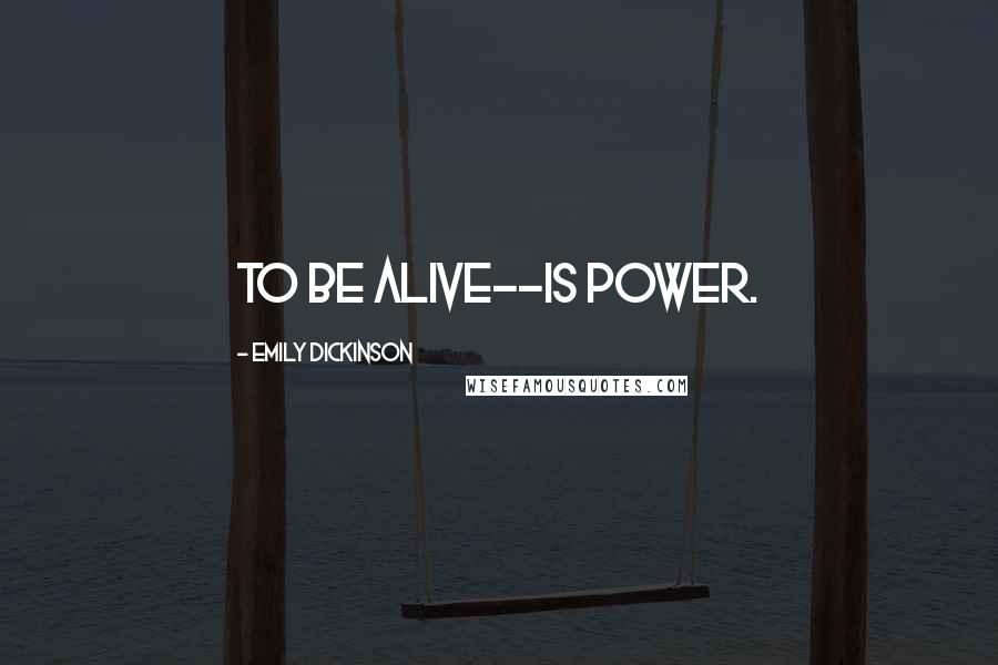 Emily Dickinson Quotes: To be alive--is Power.