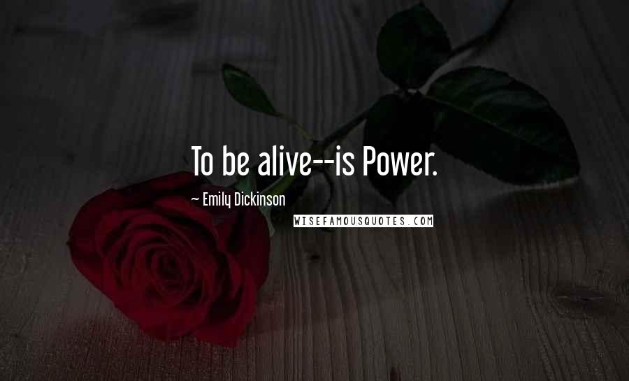 Emily Dickinson Quotes: To be alive--is Power.