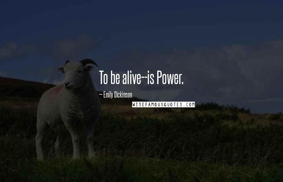 Emily Dickinson Quotes: To be alive--is Power.