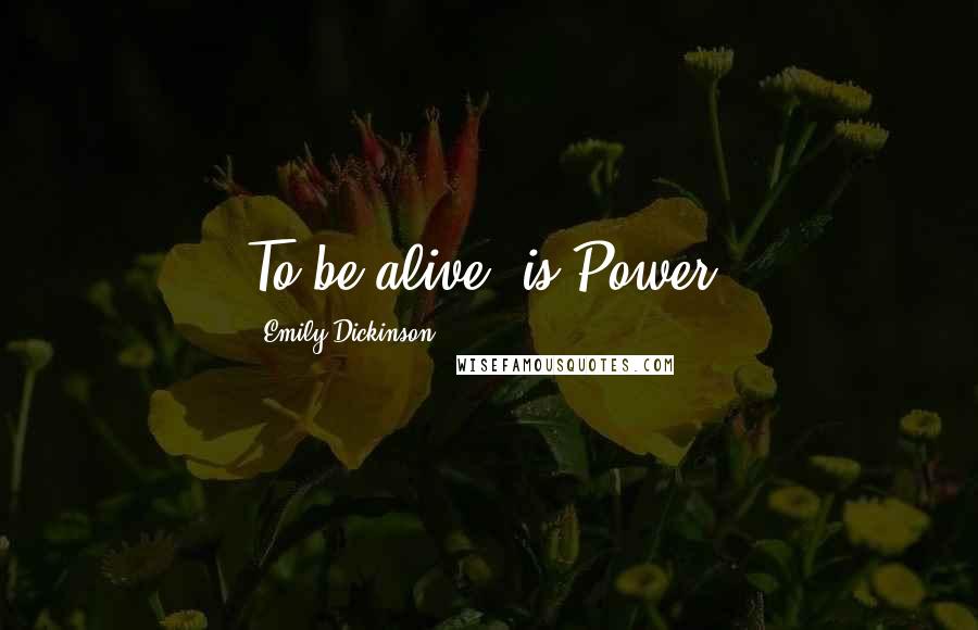 Emily Dickinson Quotes: To be alive--is Power.