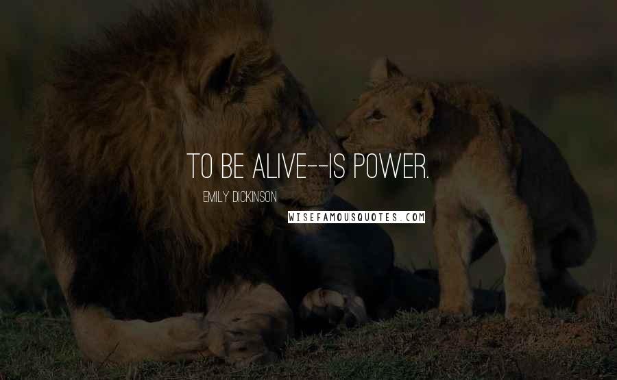 Emily Dickinson Quotes: To be alive--is Power.