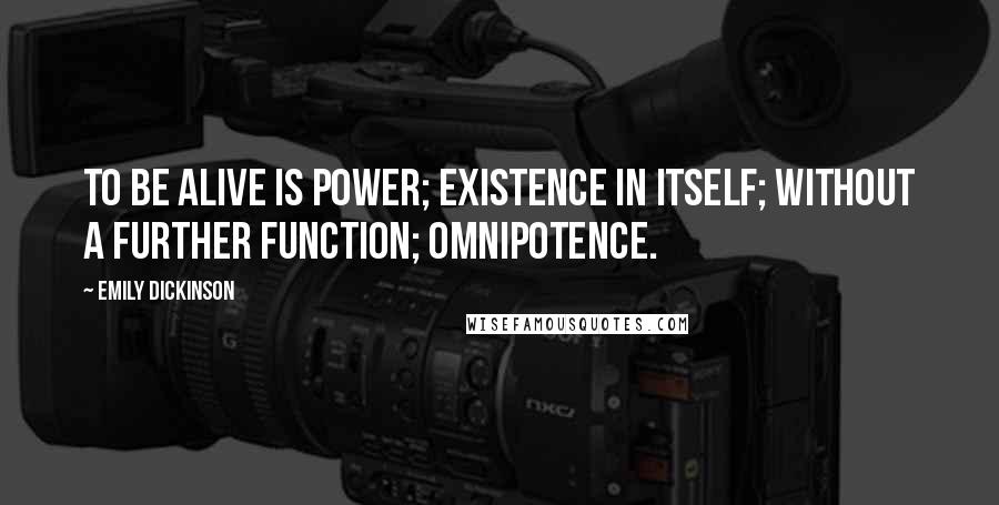 Emily Dickinson Quotes: To be alive is power; existence in itself; without a further function; omnipotence.