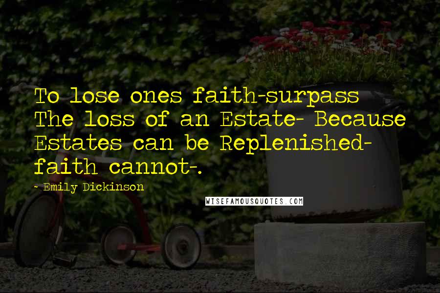 Emily Dickinson Quotes: To lose ones faith-surpass The loss of an Estate- Because Estates can be Replenished- faith cannot-.