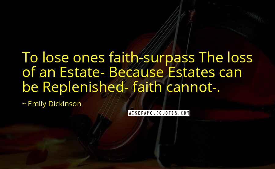 Emily Dickinson Quotes: To lose ones faith-surpass The loss of an Estate- Because Estates can be Replenished- faith cannot-.