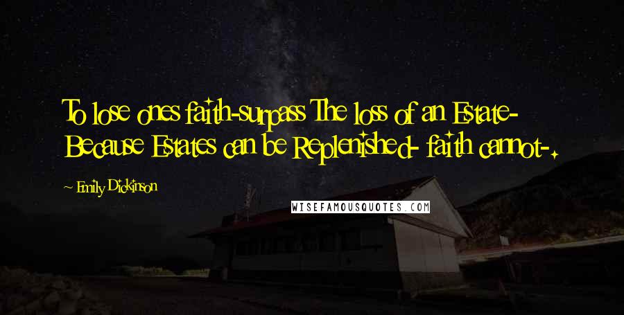 Emily Dickinson Quotes: To lose ones faith-surpass The loss of an Estate- Because Estates can be Replenished- faith cannot-.