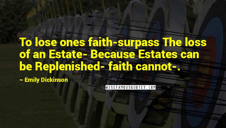 Emily Dickinson Quotes: To lose ones faith-surpass The loss of an Estate- Because Estates can be Replenished- faith cannot-.
