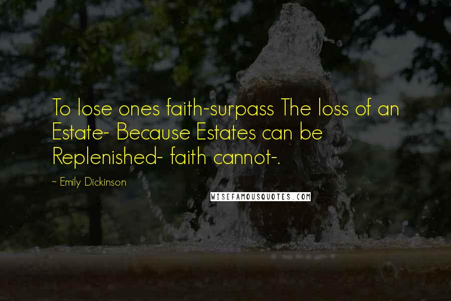 Emily Dickinson Quotes: To lose ones faith-surpass The loss of an Estate- Because Estates can be Replenished- faith cannot-.